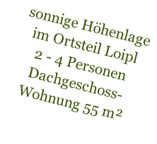 sonnige Höhenlage im Ortsteil Loipl 2 - 4 Personen Dachgeschoss-Wohnung 55 m²